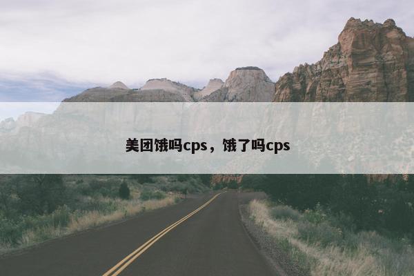 美团饿吗cps，饿了吗cps