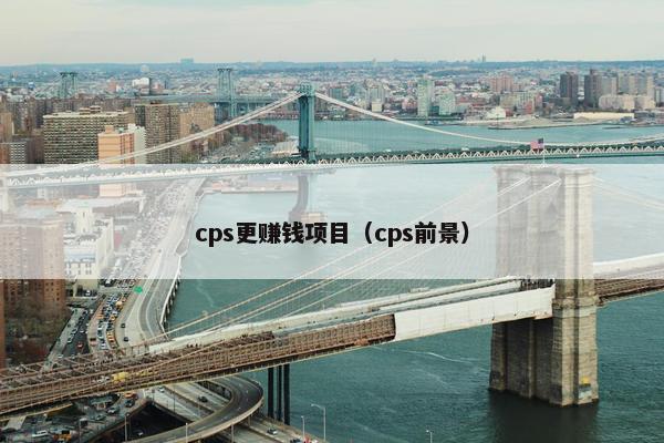 cps更赚钱项目（cps前景）