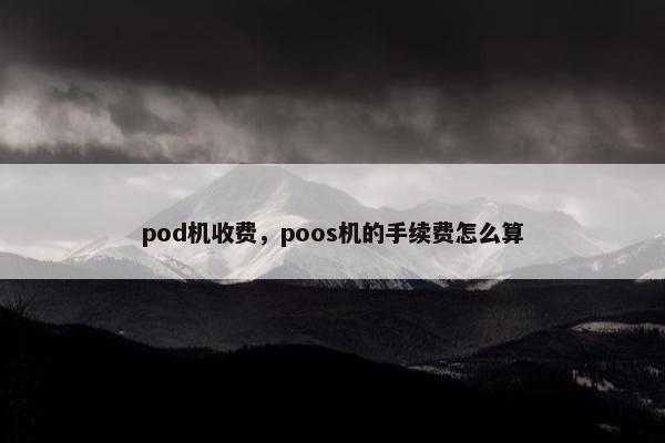 pod机收费，poos机的手续费怎么算