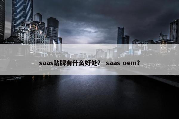 saas贴牌有什么好处? saas oem? saas贴牌有什么好处? saas oem?