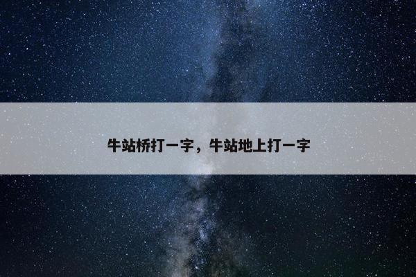 牛站桥打一字，牛站地上打一字