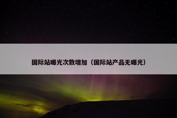 国际站曝光次数增加（国际站产品无曝光）