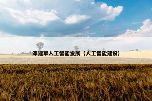 邓建军人工智能发展（人工智能建设）