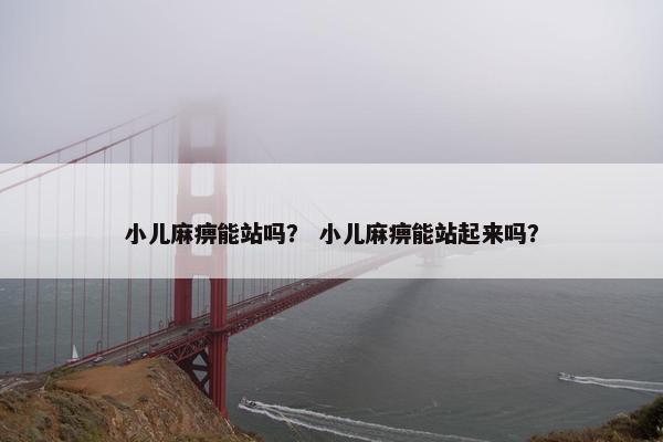 小儿麻痹能站吗？ 小儿麻痹能站起来吗？