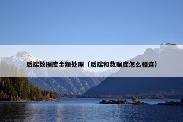 后端数据库金额处理(后端和数据库怎么相连) 后端数据库金额处理(后端和数据库怎么相连)