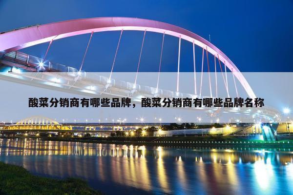 酸菜分销商有哪些品牌，酸菜分销商有哪些品牌名称