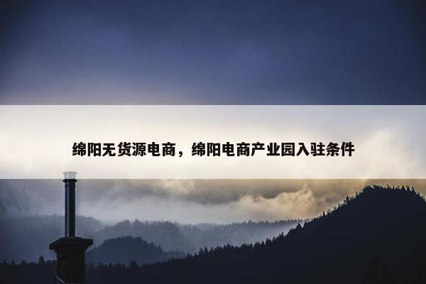 绵阳无货源电商，绵阳电商产业园入驻条件