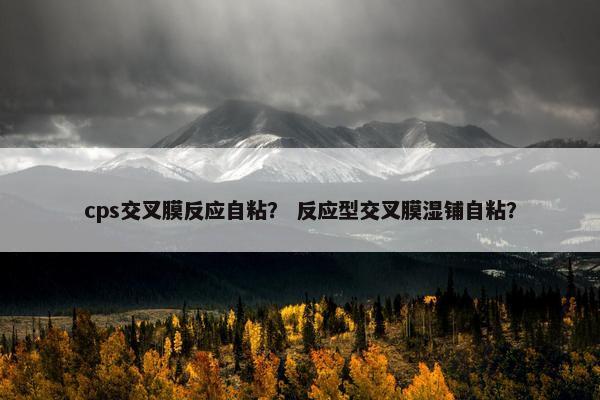 cps交叉膜反应自粘？ 反应型交叉膜湿铺自粘？