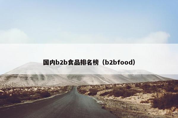 国内b2b食品排名榜（b2bfood）