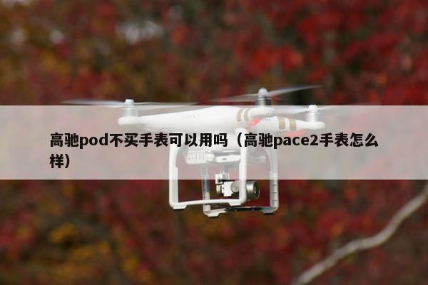 高驰pod不买手表可以用吗（高驰pace2手表怎么样）