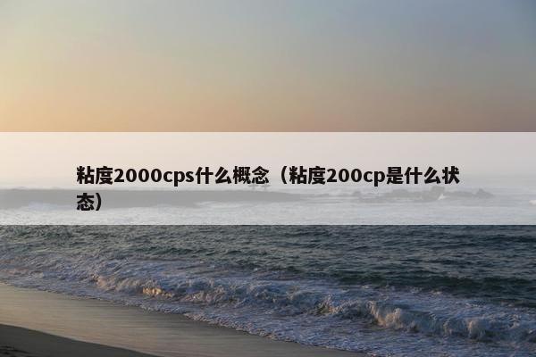 粘度2000cps什么概念（粘度200cp是什么状态）