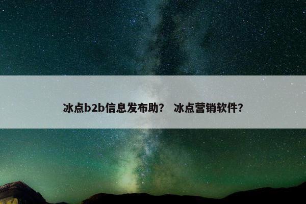 冰点b2b信息发布助？ 冰点营销软件？