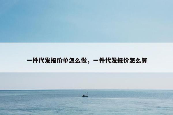 一件代发报价单怎么做，一件代发报价怎么算