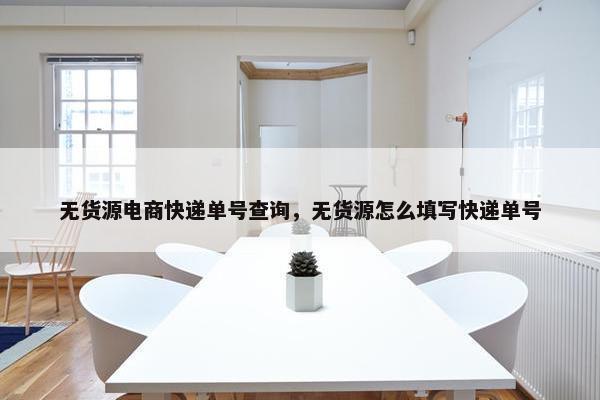 无货源电商快递单号查询，无货源怎么填写快递单号