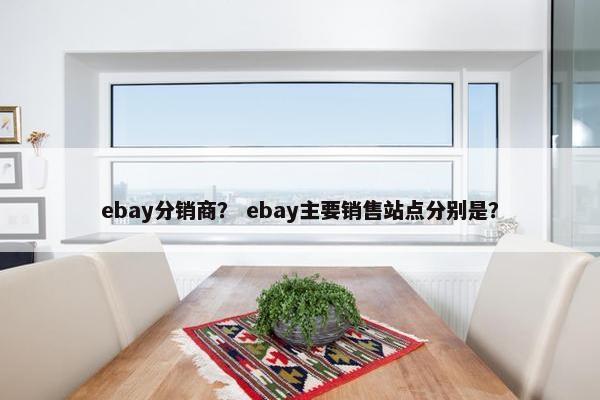 ebay分销商？ ebay主要销售站点分别是？
