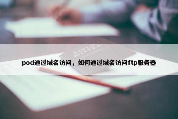 pod通过域名访问，如何通过域名访问ftp服务器