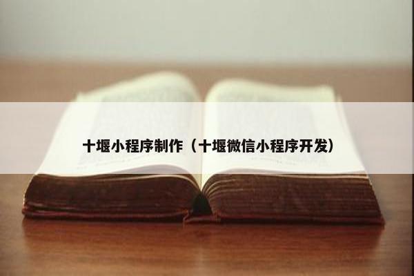 十堰小程序制作（十堰微信小程序开发）