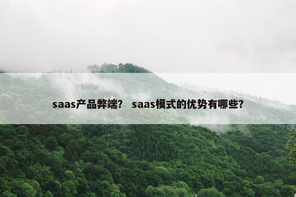 saas产品弊端？ saas模式的优势有哪些？