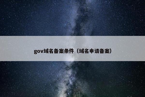 gov域名备案条件（域名申请备案）