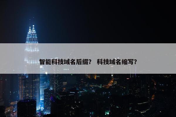 智能科技域名后缀？ 科技域名缩写？