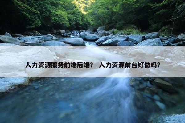 人力资源服务前端后端？ 人力资源前台好做吗？