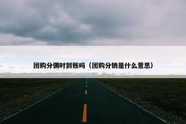 团购分佣时到账吗（团购分销是什么意思）