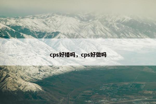 cps好播吗，cps好做吗