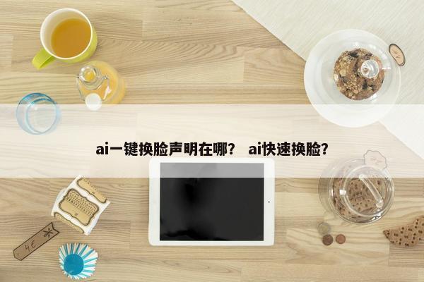 ai一键换脸声明在哪？ ai快速换脸？