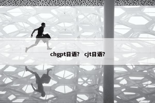 chgpt日语？ cjt日语？