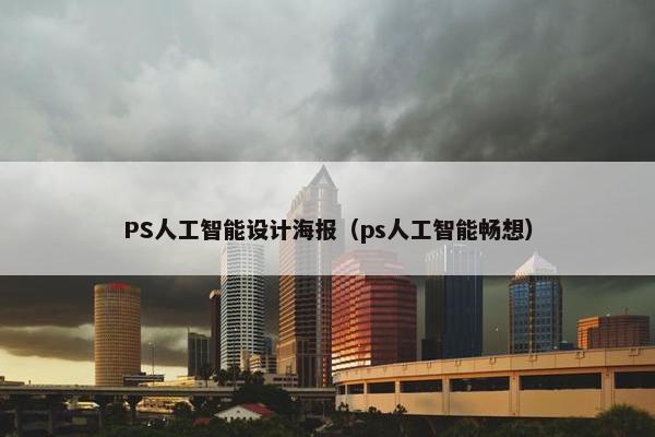 PS人工智能设计海报（ps人工智能畅想）