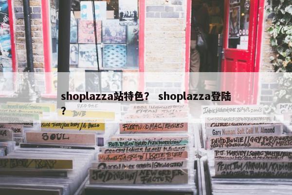 shoplazza站特色？ shoplazza登陆？