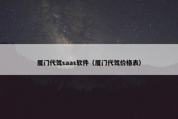 厦门代驾saas软件（厦门代驾价格表）