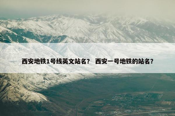西安地铁1号线英文站名？ 西安一号地铁的站名？