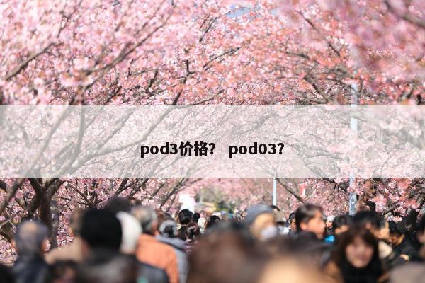 pod3价格？ pod03？