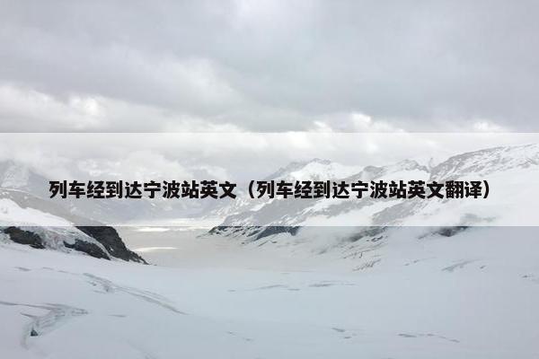 列车经到达宁波站英文（列车经到达宁波站英文翻译）