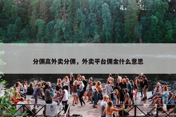 分佣高外卖分佣，外卖平台佣金什么意思