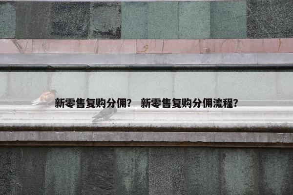 新零售复购分佣？ 新零售复购分佣流程？