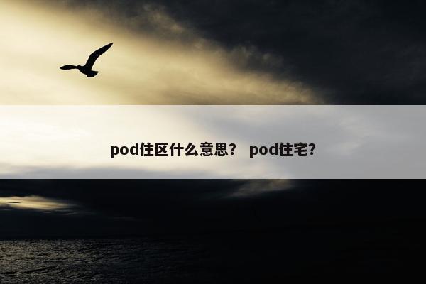 pod住区什么意思？ pod住宅？
