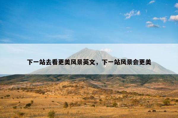 下一站去看更美风景英文,下一站风景会更美