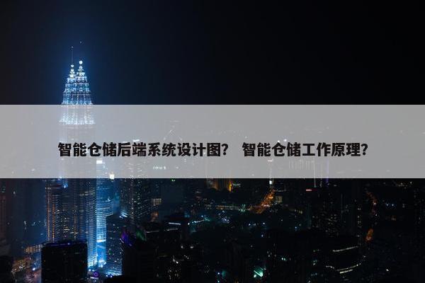 智能仓储后端系统设计图？ 智能仓储工作原理？