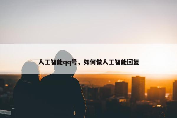 人工智能qq号，如何做人工智能回复