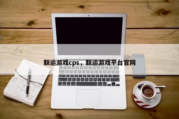 联运游戏cps，联运游戏平台官网