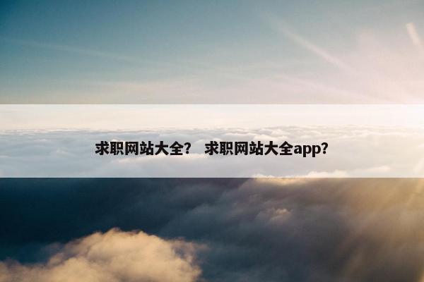 求职网站大全？ 求职网站大全app？