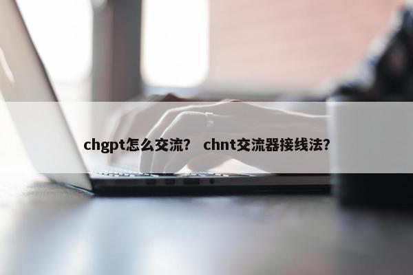 chgpt怎么交流？ chnt交流器接线法？