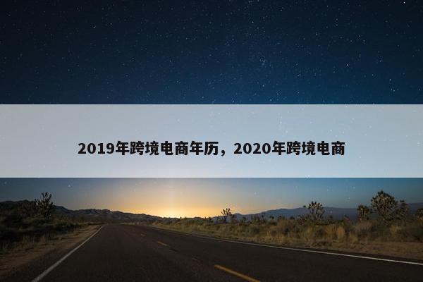 2019年跨境电商年历，2020年跨境电商