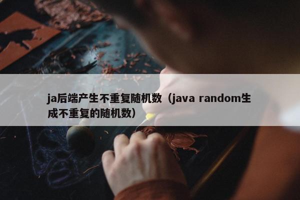 ja后端产生不重复随机数（java random生成不重复的随机数）