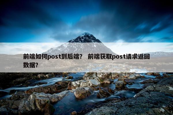 前端如何post到后端？ 前端获取post请求返回数据？
