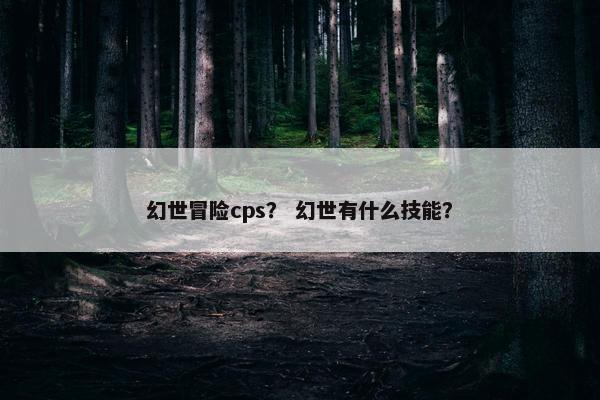 幻世冒险cps？ 幻世有什么技能？