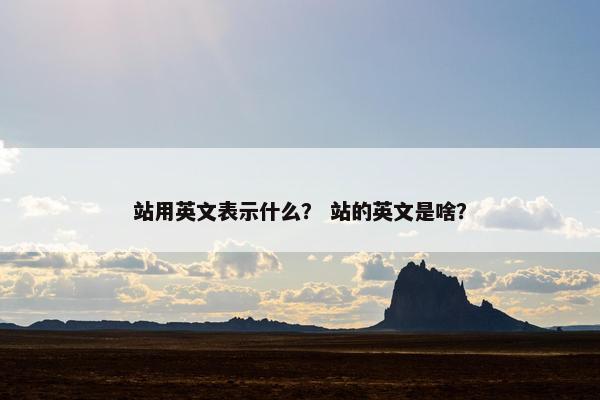 站用英文表示什么？ 站的英文是啥？