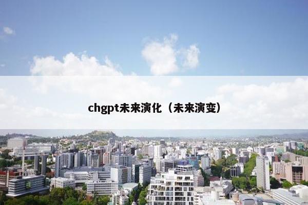 chgpt未来演化（未来演变）